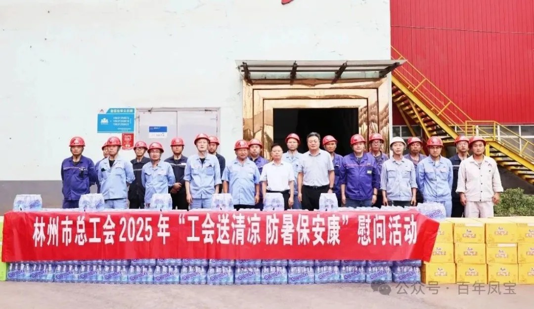 炎炎夏日送“清凉”,丝丝关爱入心田——林州市总工会"送清凉"慰问活动走进凤宝特钢